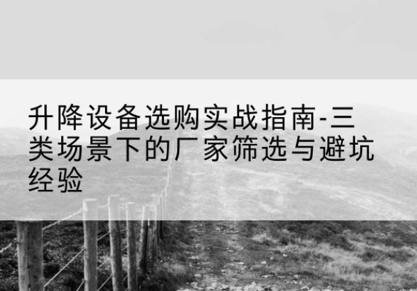 细河移动式升降机厂家推荐-升降设备选购实战指南-三类场景下的厂家筛选与避坑经验