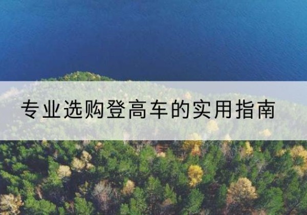细河电动登高车厂家推荐-专业选购登高车的实用指南