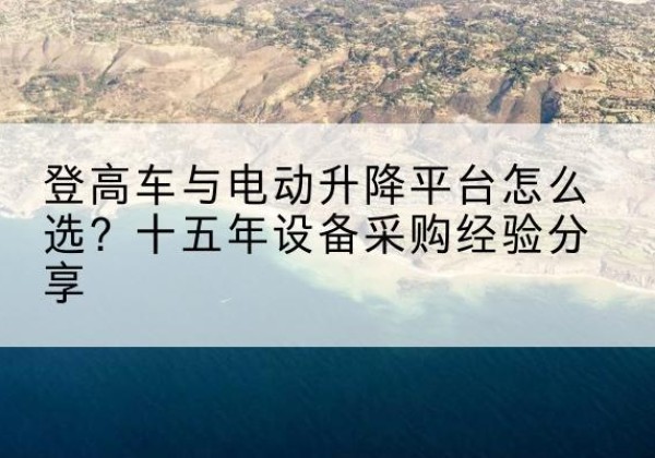 细河登高车厂家厂家-登高车与电动升降平台怎么选？十五年设备采购经验分享